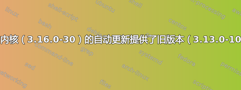 我的内核（3.16.0-30）的自动更新提供了旧版本（3.13.0-100）