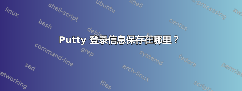 Putty 登录信息保存在哪里？