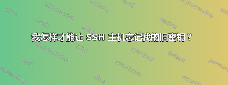 我怎样才能让 SSH 主机忘记我的旧密钥？