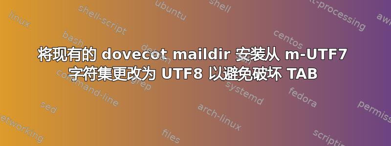 将现有的 dovecot maildir 安装从 m-UTF7 字符集更改为 UTF8 以避免破坏 TAB