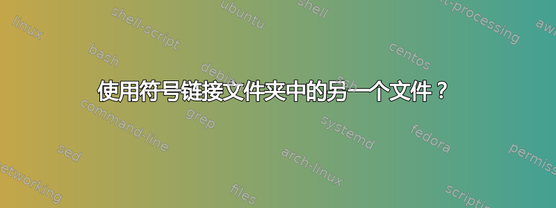 使用符号链接文件夹中的另一个文件？