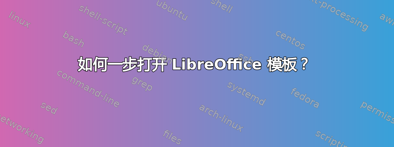 如何一步打开 LibreOffice 模板？