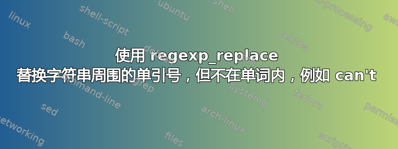 使用 regexp_replace 替换字符串周围的单引号，但不在单词内，例如 can't