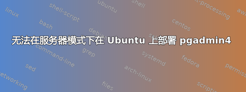 无法在服务器模式下在 Ubuntu 上部署 pgadmin4