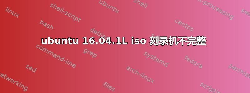 ubuntu 16.04.1L iso 刻录机不完整