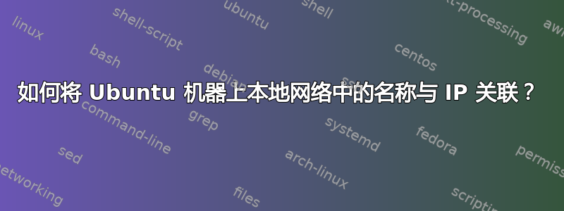 如何将 Ubuntu 机器上本地网络中的名称与 IP 关联？