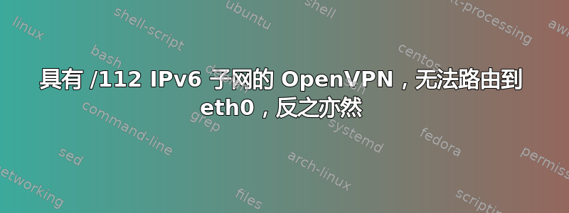 具有 /112 IPv6 子网的 OpenVPN，无法路由到 eth0，反之亦然