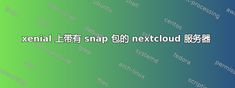 xenial 上带有 snap 包的 nextcloud 服务器