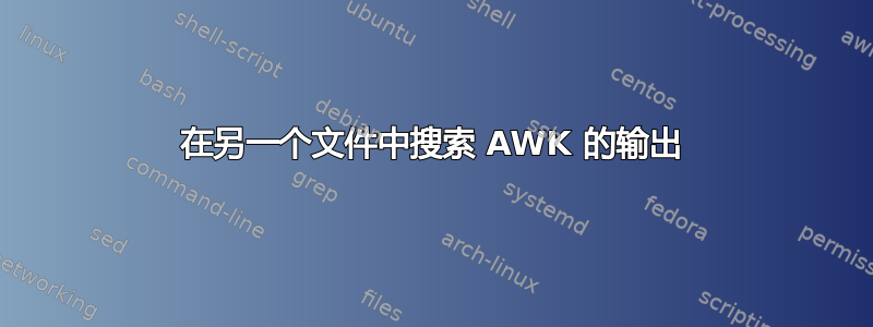 在另一个文件中搜索 AWK 的输出