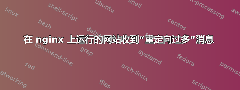 在 nginx 上运行的网站收到“重定向过多”消息