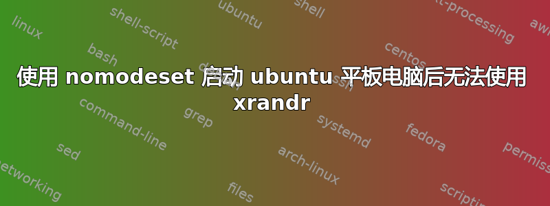 使用 nomodeset 启动 ubuntu 平板电脑后无法使用 xrandr