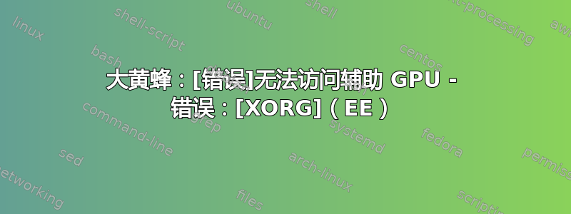 大黄蜂：[错误]无法访问辅助 GPU - 错误：[XORG]（EE）