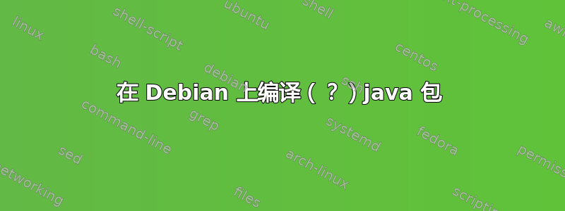 在 Debian 上编译（？）java 包