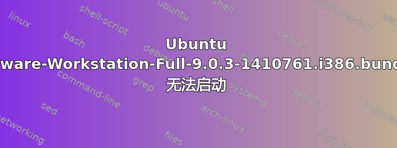 Ubuntu VMware-Workstation-Full-9.0.3-1410761.i386.bundle 无法启动