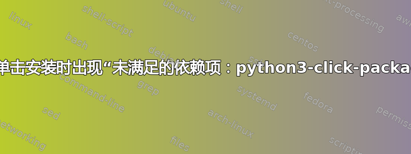 尝试单击安装时出现“未满足的依赖项：python3-click-package”