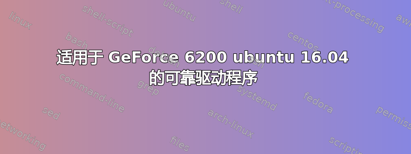 适用于 GeForce 6200 ubuntu 16.04 的可靠驱动程序