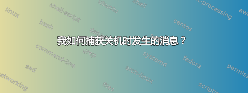 我如何捕获关机时发生的消息？