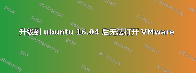 升级到 ubuntu 16.04 后无法打开 VMware