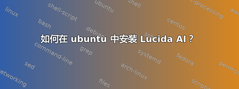 如何在 ubuntu 中安装 Lucida AI？