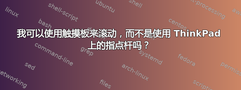 我可以使用触摸板来滚动，而不是使用 ThinkPad 上的指点杆吗？