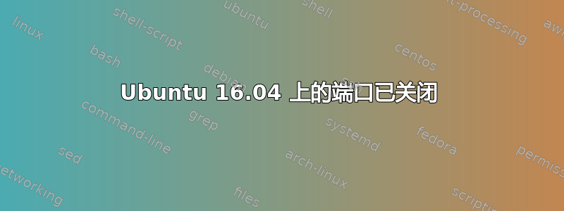 Ubuntu 16.04 上的端口已关闭