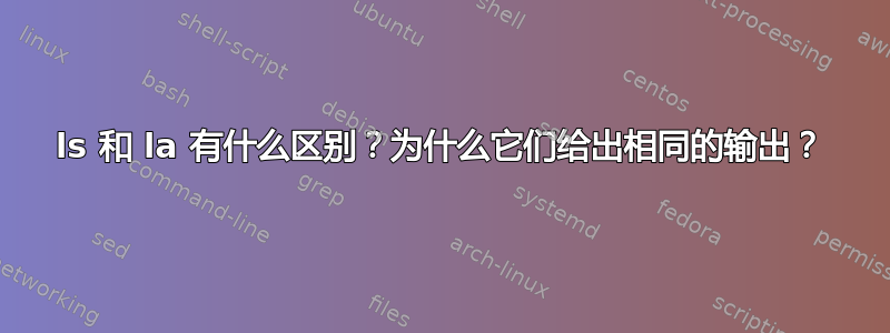 ls 和 la 有什么区别？为什么它们给出相同的输出？