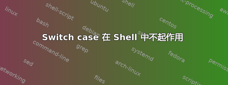 Switch case 在 Shell 中不起作用