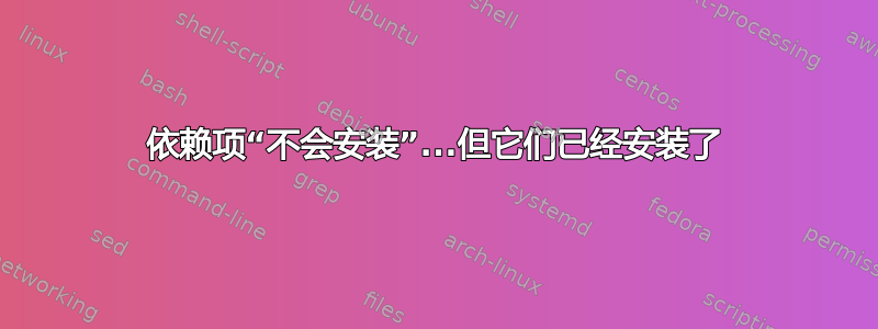 依赖项“不会安装”...但它们已经安装了