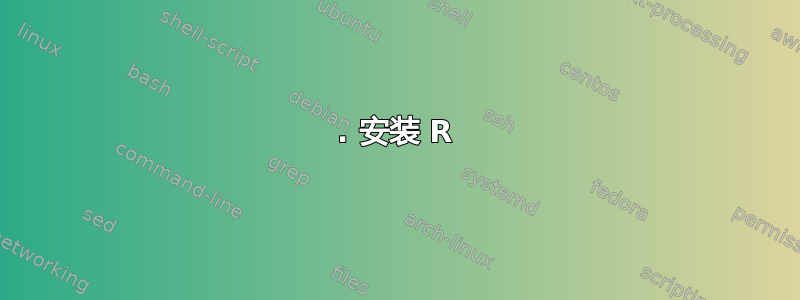 1. 安装 R