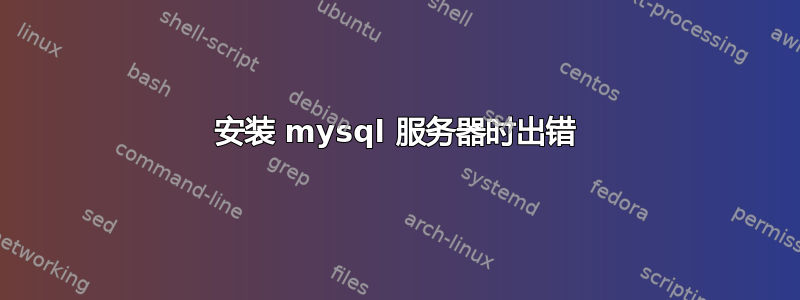 安装 mysql 服务器时出错