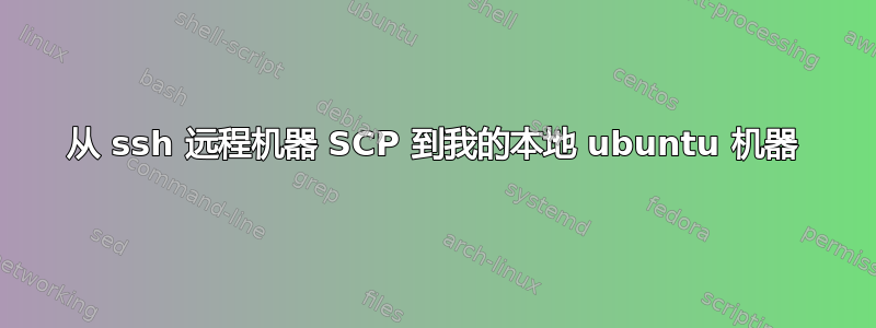 从 ssh 远程机器 SCP 到我的本地 ubuntu 机器