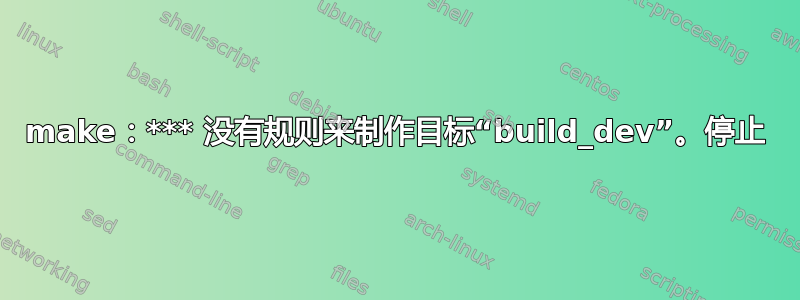 make：*** 没有规则来制作目标“build_dev”。停止