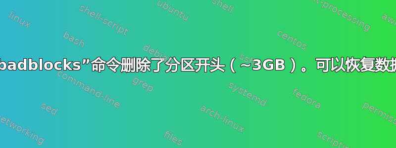 使用“badblocks”命令删除了分区开头（~3GB）。可以恢复数据吗？