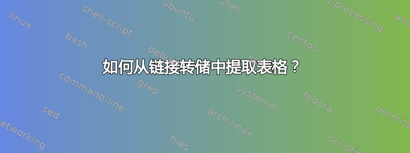 如何从链接转储中提取表格？