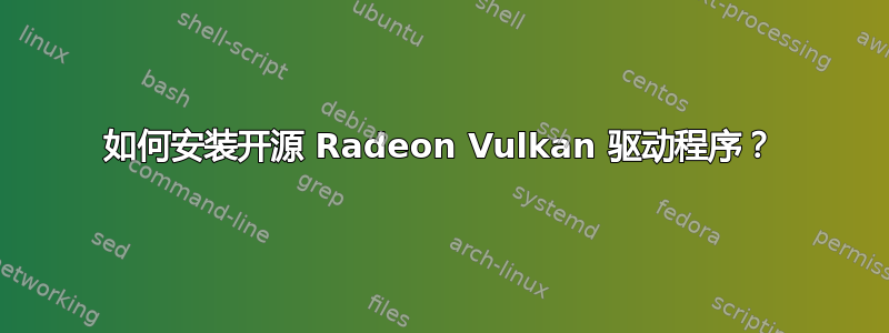 如何安装开源 Radeon Vulkan 驱动程序？