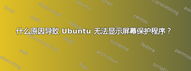 什么原因导致 Ubuntu 无法显示屏幕保护程序？