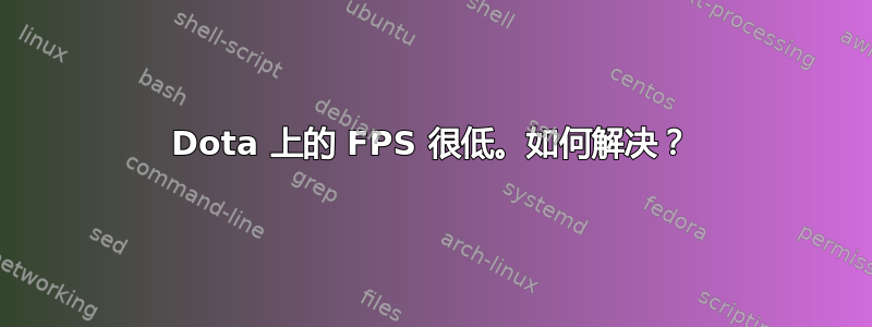 Dota 上的 FPS 很低。如何解决？