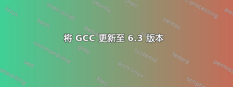 将 GCC 更新至 6.3 版本 