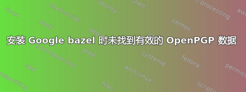 安装 Google bazel 时未找到有效的 OpenPGP 数据