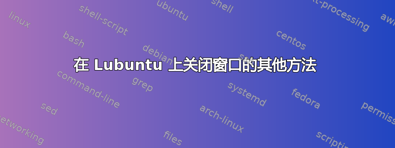 在 Lubuntu 上关闭窗口的其他方法