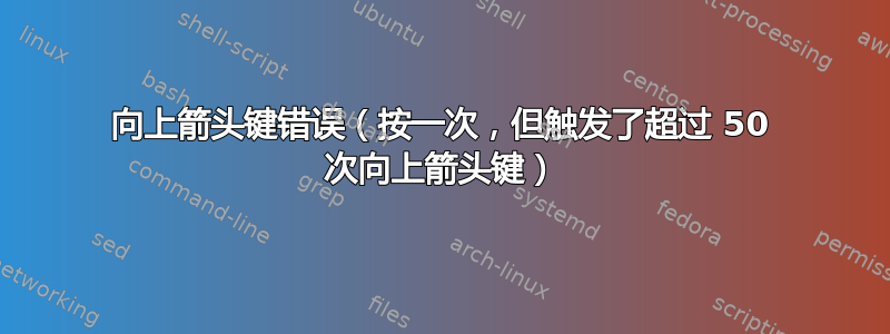 向上箭头键错误（按一次，但触发了超过 50 次向上箭头键）