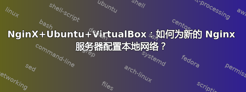 NginX+Ubuntu+VirtualBox：如何为新的 Nginx 服务器配置本地网络？