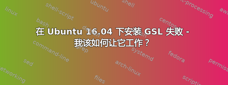 在 Ubuntu 16.04 下安装 GSL 失败 - 我该如何让它工作？