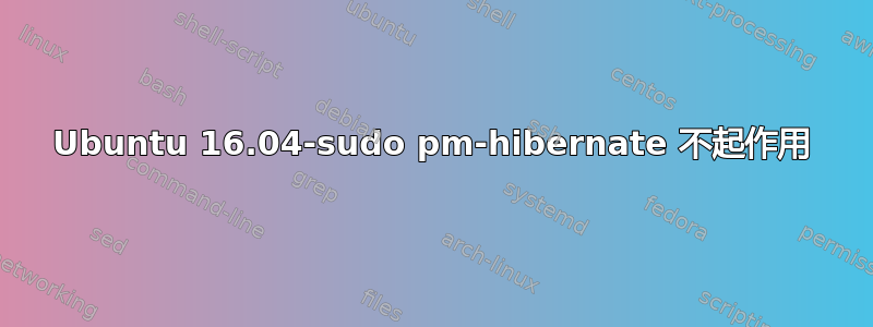 Ubuntu 16.04-sudo pm-hibernate 不起作用