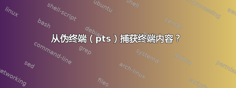 从伪终端（pts）捕获终端内容？