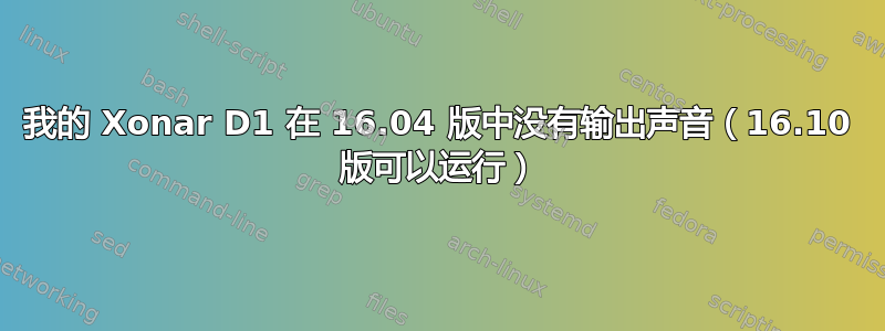 我的 Xonar D1 在 16.04 版中没有输出声音（16.10 版可以运行）