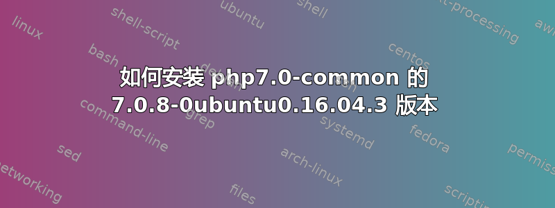 如何安装 php7.0-common 的 7.0.8-0ubuntu0.16.04.3 版本