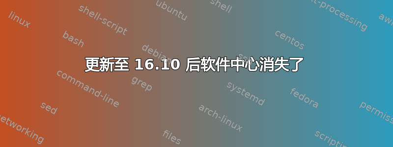 更新至 16.10 后软件中心消失了