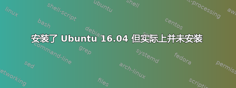 安装了 Ubuntu 16.04 但实际上并未安装