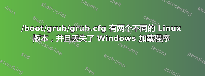 /boot/grub/grub.cfg 有两个不同的 Linux 版本，并且丢失了 Windows 加载程序